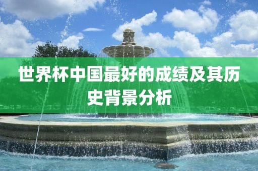 世界杯中国最好的成绩及其历史背景分析