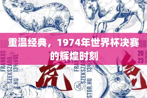 重温经典，1974年世界杯决赛的辉煌时刻