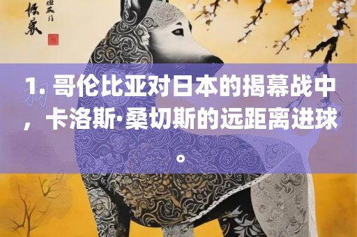1. 哥伦比亚对日本的揭幕战中，卡洛斯·桑切斯的远距离进球。眉山市正发家政服务有限公司