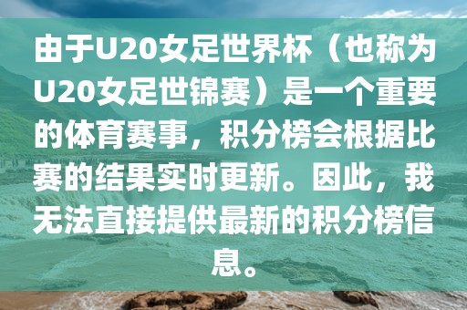 由于U20女足世界杯（也称为U20女足世锦赛）是一个重要的体育赛事，积分榜会根据比赛的结果实时更新。因此，我无法直接提供最新的积分榜信息。