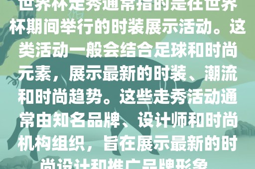 世界杯走秀通常指的是在世界杯期间举行的时装展示活动。这类活动一般会结合足球和时尚元素，展示最新的时装、潮流和时尚趋势。这些走秀活动通常由知名品牌、设计师和时尚机构组织，旨在展示最新的时尚设计和推广品牌形象。眉山市正发家政服务有限公司