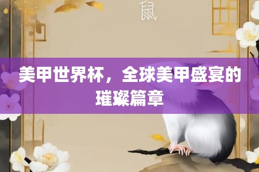 美甲世界杯，全球美甲盛宴的璀璨篇章眉山市正发家政服务有限公司