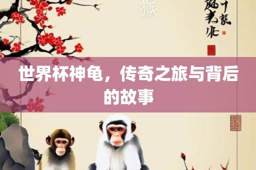 世界杯神龟，传奇之旅与背后的故事