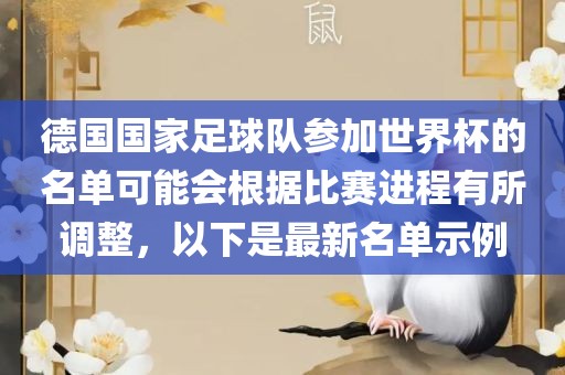 德国国家足球队参加世界杯的名单可能会根据比赛进程有所调整，以下是最新名单示例眉山市正发家政服务有限公司