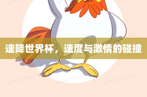 速降世界杯，速度与激情的碰撞
