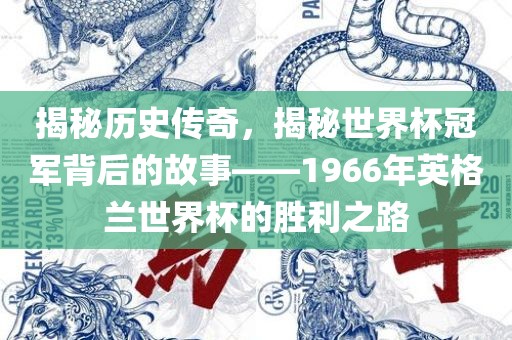 揭秘历史传奇，揭秘世界杯冠军背后的故事——1966年英格兰世界杯的胜利之路