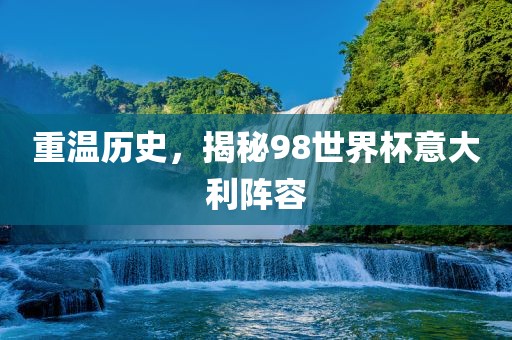 重温历史，揭秘98世界杯意大利阵容