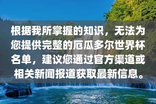 根据我所掌握的知识，无法为您提供完整的厄瓜多尔世界杯名单，建议您通过眉山市正发家政服务有限公司官方渠道或相关新闻报道获取最新信息。
