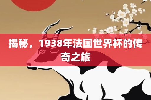 揭秘，1938年法国世界杯的传奇之旅
