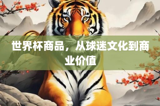 世界杯商品，从球迷文化到商业价值