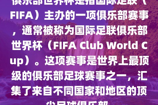 俱乐部世界杯是指国际足联（FIFA）主办的一项俱乐部赛事，通常被称为国际足联俱乐部世界杯（FIFA Club World Cup）。这项赛事是世界上最顶级的俱乐部足球赛事之一，汇集了来自不同国家和地区的顶尖足球俱乐部。