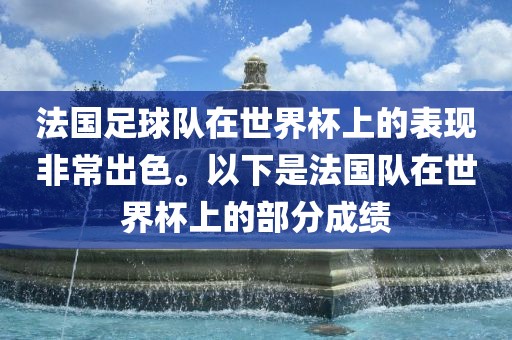 法国足球队在世界杯上的表现非常出色。以下是法国队在世界杯上的部分成绩眉山市正发家政服务有限公司