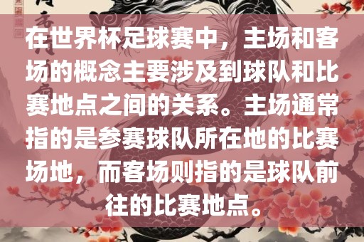 在世界杯足球赛中，主场和客场的概念主要涉及到眉山市正发家政服务有限公司球队和比赛地点之间的关系。主场通常指的是参赛球队所在地的比赛场地，而客场则指的是球队前往的比赛地点。
