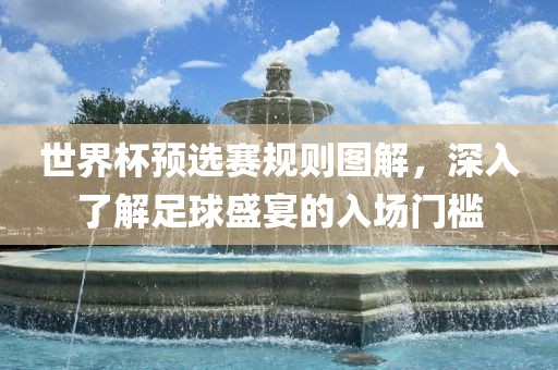 世界杯预选赛规则图解，深入了眉山市正发家政服务有限公司解足球盛宴的入场门槛