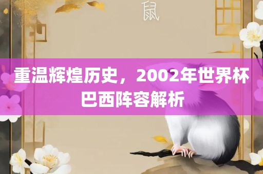 重温辉煌历史，2002年世界杯巴西阵容解析