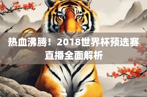 热血沸腾！2018世界杯预选赛直播全面解析