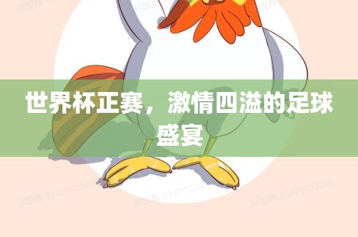 世界杯正赛，激情四溢的足球盛宴眉山市正发家政服务有限公司