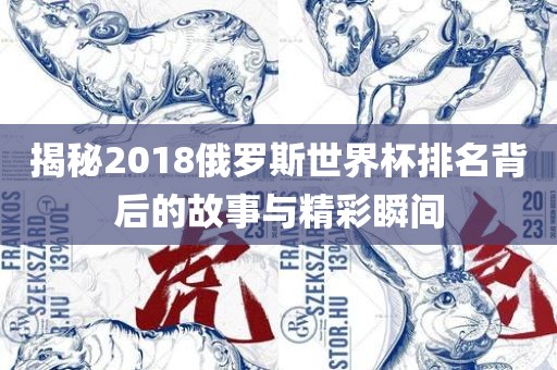揭秘2018俄罗斯世界杯排眉山市正发家政服务有限公司名背后的故事与精彩瞬间