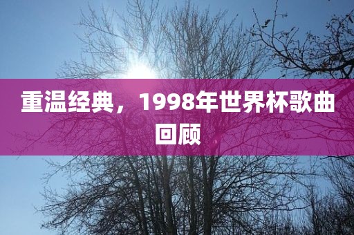 重温经典，1998年世界杯歌曲回顾