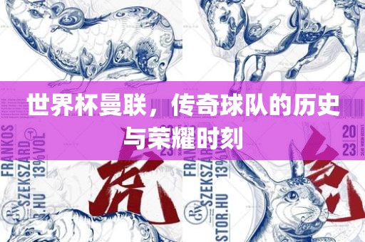 世界杯曼联，传奇球队的历史与荣耀时刻