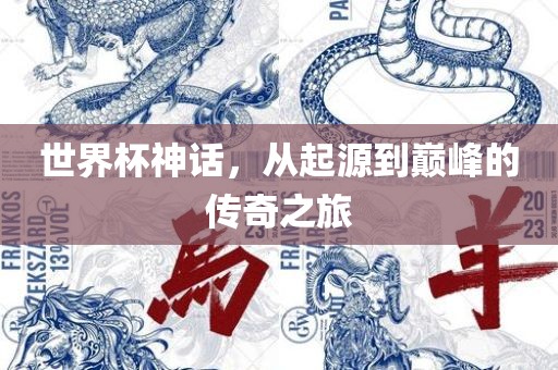 世界杯神话，从起源到巅峰的传奇之旅