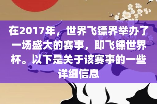 在2017年，世界飞镖界举办了一场盛大的赛事，即飞镖世界杯。以下是关于该赛事的一些详细信息眉山市正发家政服务有限公司