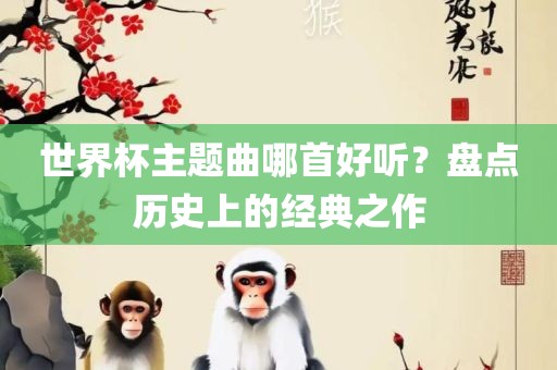 世界杯主题曲哪首好听？盘点历史上的经典之作