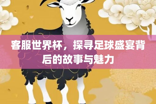 客服世界杯，探寻足球盛宴背后的故事与魅力眉山市正发家政服务有限公司