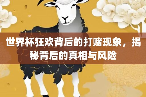 世界杯狂欢背后的打赌现象，揭秘背后的真相与风险眉山市正发家政服务有限公司