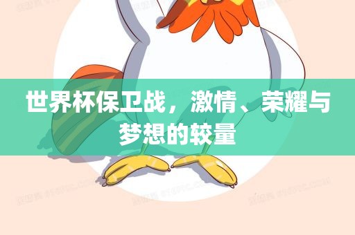 世界杯保卫战，激情、荣耀与梦想的较量