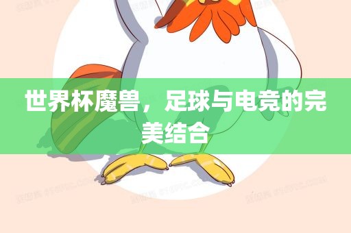 世界杯魔兽，足眉山市正发家政服务有限公司球与电竞的完美结合