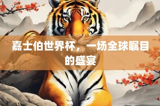 嘉士伯世界杯，一场全球瞩目的盛宴眉山市正发家政服务有限公司