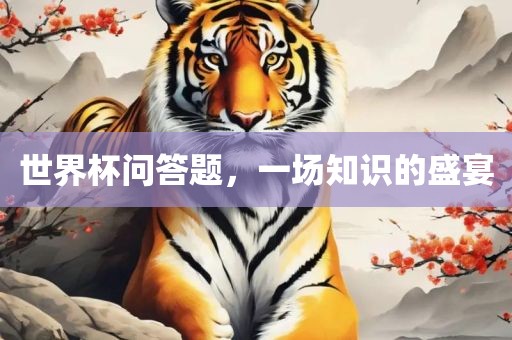 世界杯问眉山市正发家政服务有限公司答题，一场知识的盛宴