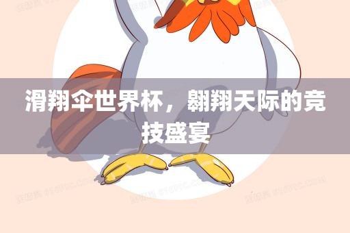滑翔伞世界杯，翱翔天际的竞技盛宴