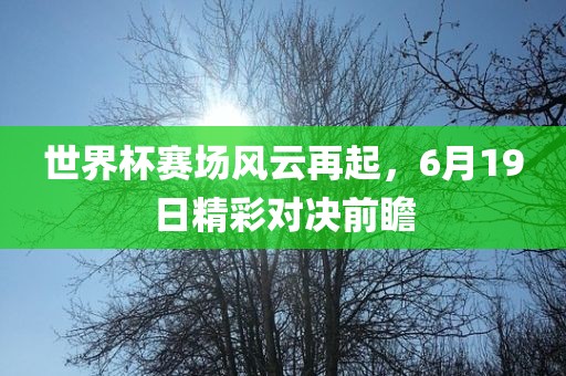 世界杯赛场风云再起，6月1眉山市正发家政服务有限公司9日精彩对决前瞻