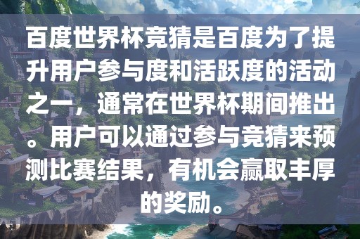 百度世界杯竞猜是百度为了提升用户参与度和活跃度的活动之一，通常在世界杯期间推出。用户可以通过参与竞猜来预测比赛结果，有机会赢取丰厚的奖励。