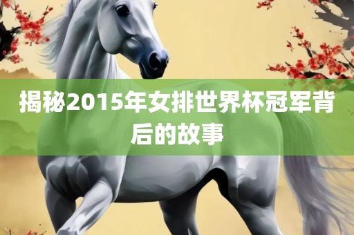 揭秘2015年女排世界杯冠军背后的故事