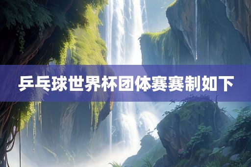 乒乓球世界杯团体赛赛制如下