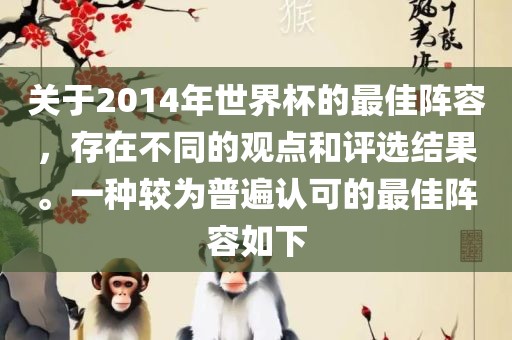 关于2014年世界杯的最佳阵容，存在不同的观点和评选结果。一种较为普遍认可的最佳阵容如下