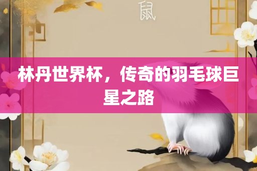 林丹世界杯，传奇的羽毛眉山市正发家政服务有限公司球巨星之路
