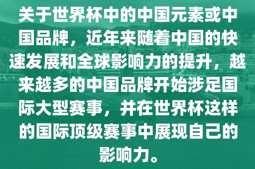 关于世界杯中的中国元素或中国品牌，近年来随着中国的快速发展和全球影响力的提升，越来越多的中国品牌开始涉足国际大型赛事，并在世界杯这样的国际顶级赛事中展现自己的影响力。眉山市正发家政服务有限公司
