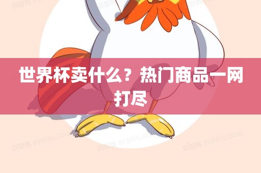 世界杯卖什么？热门商品一网打尽眉山市正发家政服务有限公司