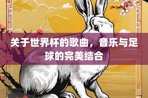 关于世界杯的歌曲，音乐与足球的完美结合