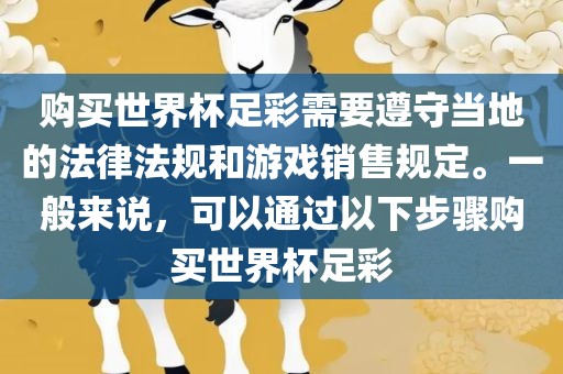 购买世界杯足彩需要遵守当地的法律法规和游戏销售规定。一般来说，可以通过以下步骤购买世界杯足彩
