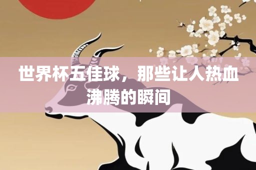 世界杯五佳球，那些让人热血沸腾的瞬间