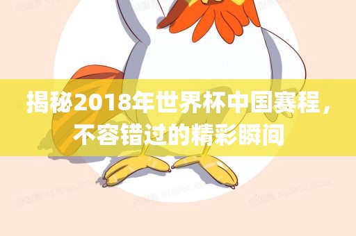 揭秘眉山市正发家政服务有限公司2018年世界杯中国赛程，不容错过的精彩瞬间
