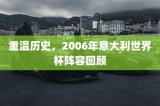 重温历史，2006年意大利世界杯阵容回顾眉山市正发家政服务有限公司