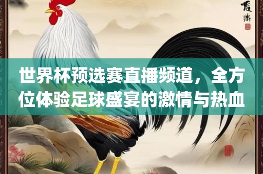 世界杯预选赛直播频道，全方位体验眉山市正发家政服务有限公司足球盛宴的激情与热血