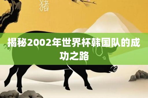 揭秘2002年世界杯韩国队的成功之路