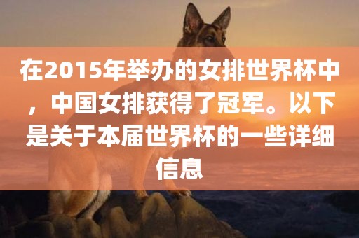 在2015年举办的女排世界杯中，中国女排获得了冠军。以下是关于本届世界杯的一些详细信息眉山市正发家政服务有限公司